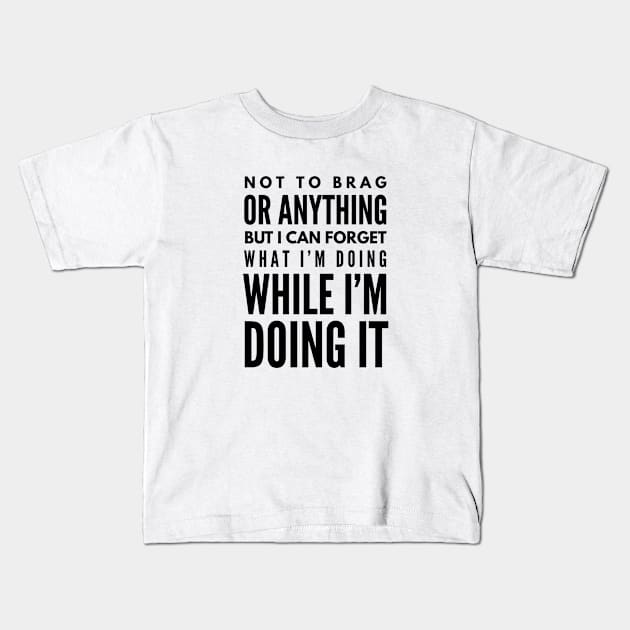 Not To Brag Or Anything But I Can Forget What I'm Doing While I'm Doing It - Funny Sayings Kids T-Shirt by Textee Store